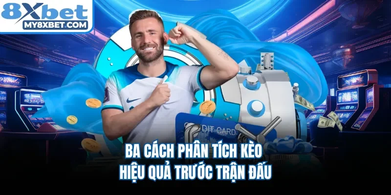 Ba cách phân tích kèo hiệu quả trước trận đấu