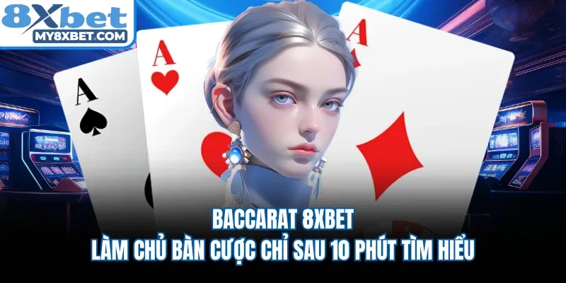 Baccarat 8XBET | Làm Chủ Bàn Cược Chỉ Sau 10 Phút Tìm Hiểu