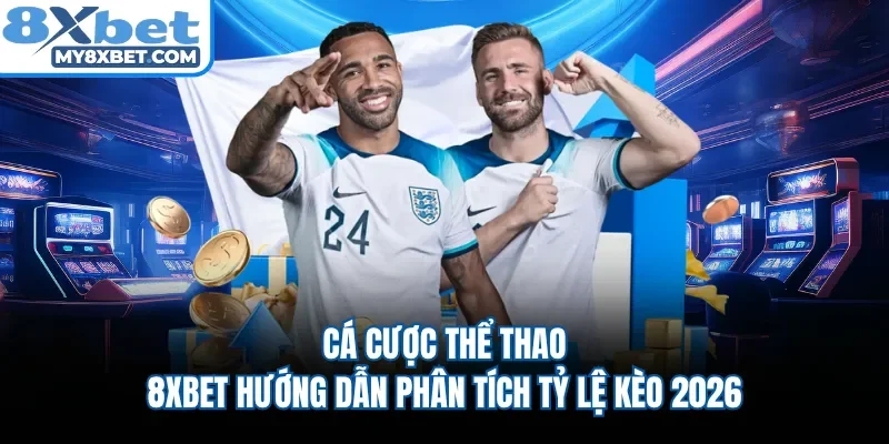 Cá Cược Thể Thao - 8XBET Hướng Dẫn Phân Tích Tỷ Lệ Kèo 2026