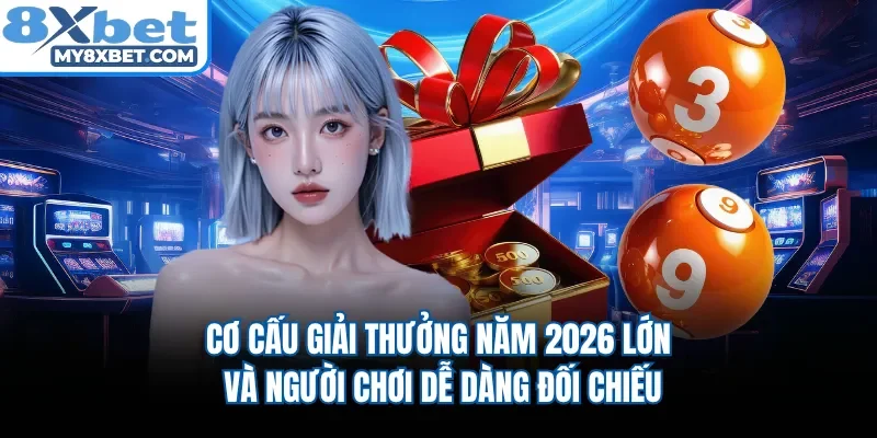 Cơ cấu giải thưởng năm 2026 lớn và người chơi dễ dàng đối chiếu