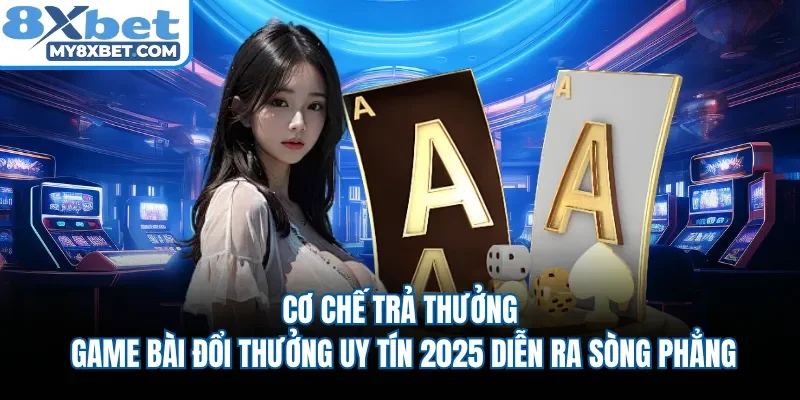 Cơ chế trả thưởng game bài đổi thưởng uy tín 2025 diễn ra sòng phẳng 