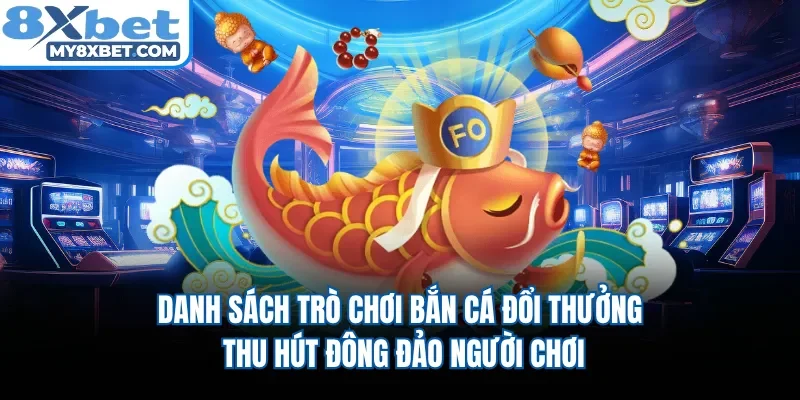 Danh sách trò chơi bắn cá đổi thưởng thu hút đông đảo người chơi 