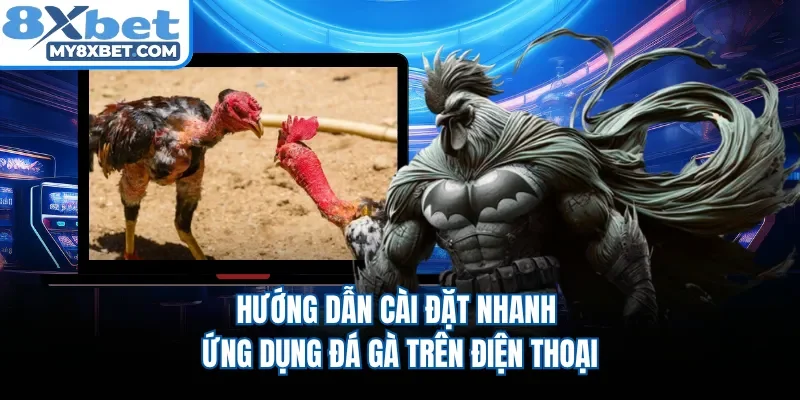 Hướng dẫn cài đặt nhanh ứng dụng đá gà trên điện thoại