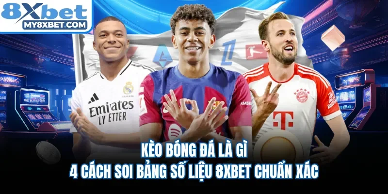 Kèo Bóng Đá Là Gì - 4 Cách Soi Bảng Số Liệu 8XBET Chuẩn Xác