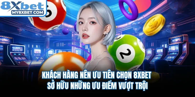 Khách hàng nên ưu tiên chọn 8XBET sở hữu những ưu điểm vượt trội 