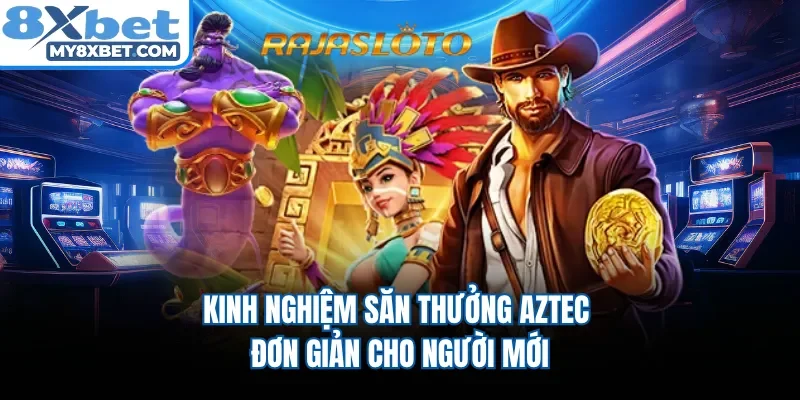 Kinh nghiệm săn thưởng Aztec đơn giản cho người mới