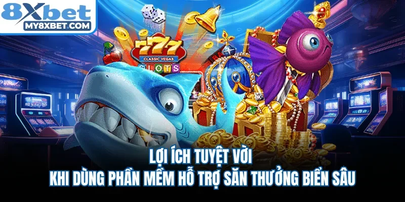 Lợi ích tuyệt vời khi dùng phần mềm hỗ trợ săn thưởng biển sâu 