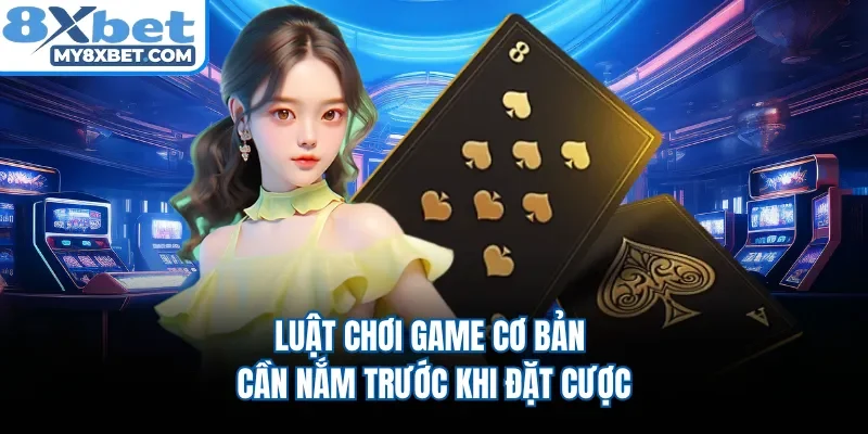 Luật chơi game cơ bản cần nắm trước khi đặt cược