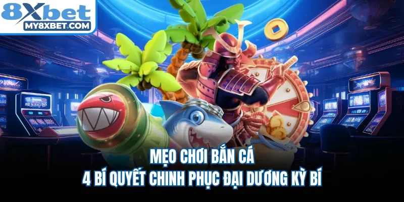 Mẹo Chơi Bắn Cá - 4 Bí Quyết Chinh phục Đại Dương Kỳ Bí