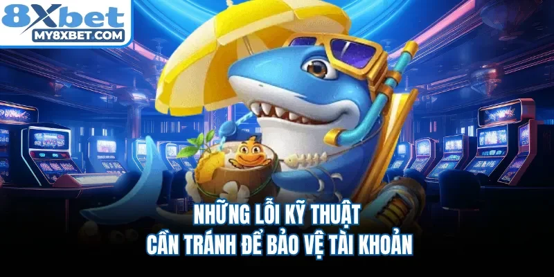 Những lỗi kỹ thuật cần tránh để bảo vệ tài khoản