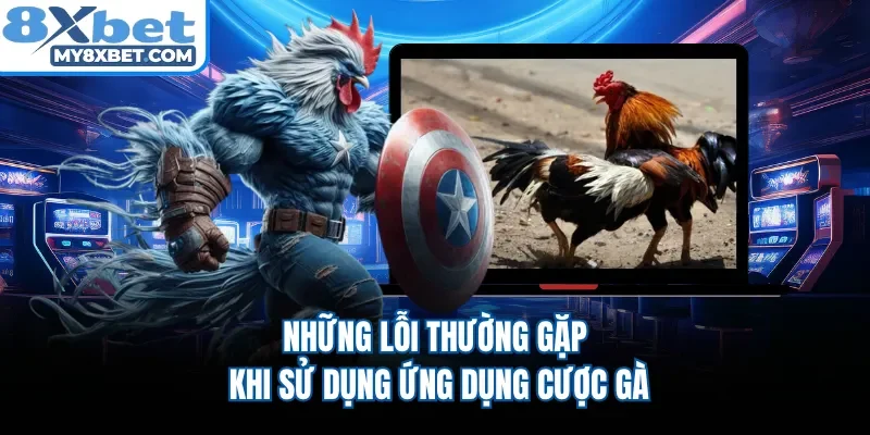 Những lỗi thường gặp khi sử dụng ứng dụng cược gà