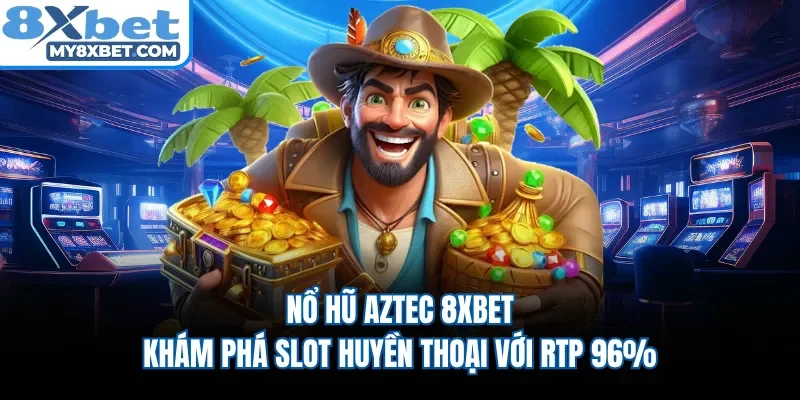 Nổ Hũ Aztec 8XBET | Khám Phá Slot Huyền Thoại Với RTP 96%