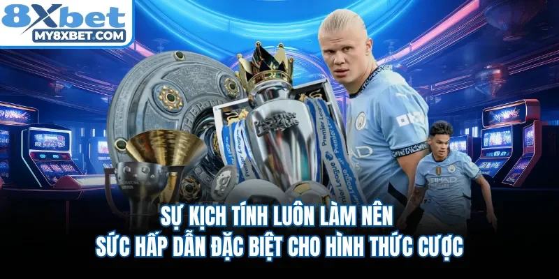Sự kịch tính luôn làm nên sức hấp dẫn đặc biệt cho hình thức cược 