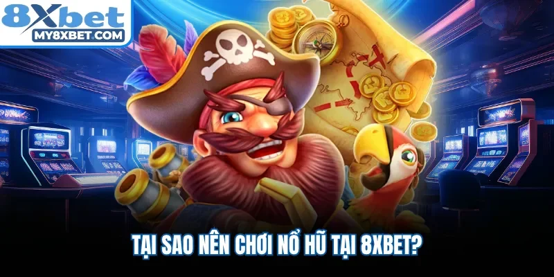 Tại sao nên chơi nổ hũ tại 8XBET?