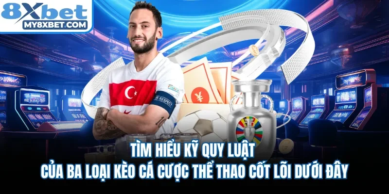 Tìm hiểu kỹ quy luật của ba loại kèo cá cược thể thao cốt lõi dưới đây
