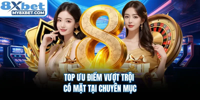 Top ưu điểm vượt trội có mặt tại chuyên mục