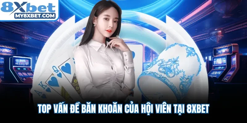 Top vấn đề băn khoăn của hội viên tại 8XBET