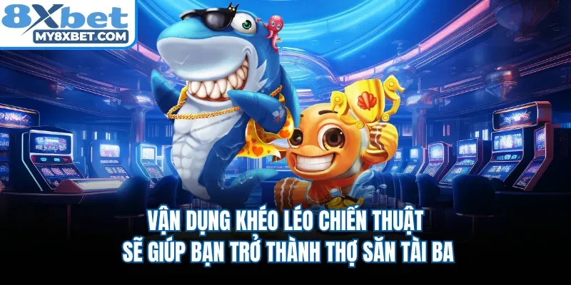 Vận dụng khéo léo chiến thuật sẽ giúp bạn trở thành thợ săn tài ba