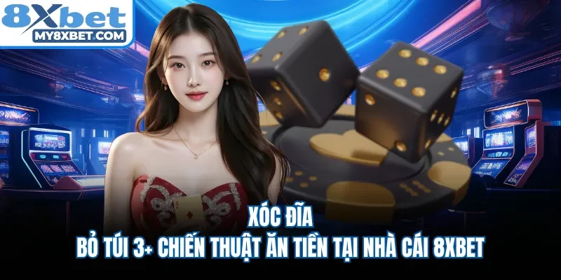 Xóc Đĩa | Bỏ Túi 3+ Chiến Thuật Ăn Tiền Tại Nhà Cái 8XBET